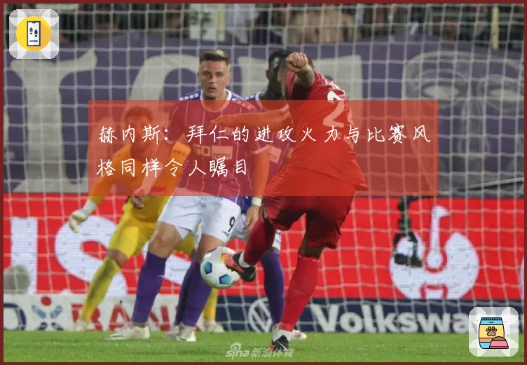 赫内斯：拜仁的进攻火力与比赛风格同样令人瞩目