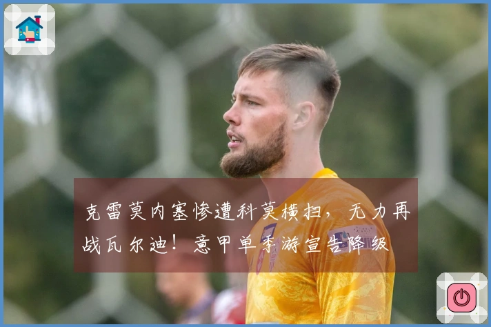 克雷莫内塞惨遭科莫横扫，无力再战瓦尔迪！意甲单季游宣告降级